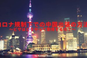 （2020年12月）コロナ規制下での中国出張の方法｜ビザ取得の現状